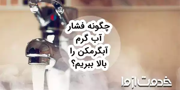 چگونه فشار آب گرم آبگرمکن را بالا ببریم؟ (تست شده)